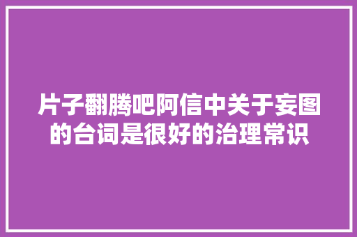 片子翻腾吧阿信中关于妄图的台词是很好的治理常识
