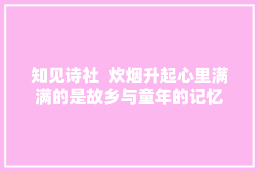 知见诗社  炊烟升起心里满满的是故乡与童年的记忆