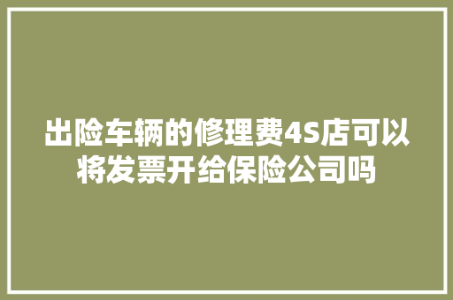 出险车辆的修理费4S店可以将发票开给保险公司吗