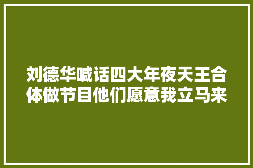 刘德华喊话四大年夜天王合体做节目他们愿意我立马来