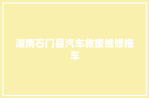 湖南石门县汽车救援维修拖车