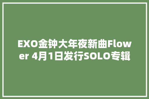 EXO金钟大年夜新曲Flower 4月1日发行SOLO专辑
