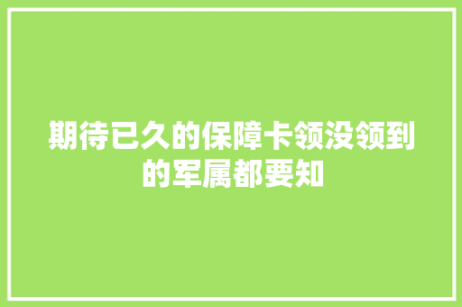 期待已久的保障卡领没领到的军属都要知