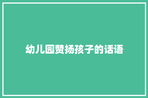 幼儿园赞扬孩子的话语