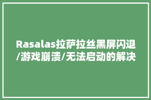 Rasalas拉萨拉丝黑屏闪退/游戏崩溃/无法启动的解决办法
