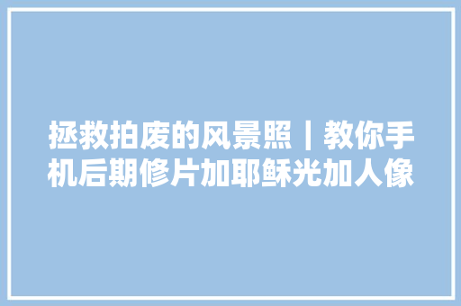 拯救拍废的风景照｜教你手机后期修片加耶稣光加人像