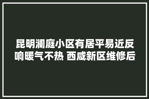 昆明澜庭小区有居平易近反响暖气不热 西咸新区维修后已正常