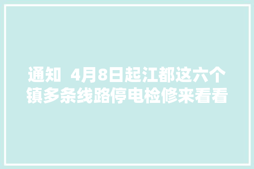 通知  4月8日起江都这六个镇多条线路停电检修来看看有没有你家