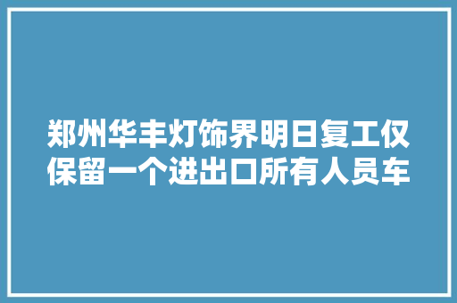 郑州华丰灯饰界明日复工仅保留一个进出口所有人员车辆进出均需挂号