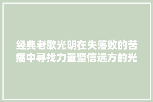 经典老歌光明在失落败的苦痛中寻找力量坚信远方的光明