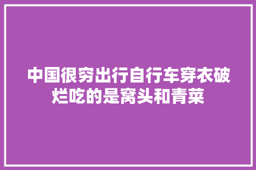 中国很穷出行自行车穿衣破烂吃的是窝头和青菜