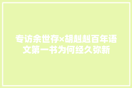 专访余世存×胡赳赳百年语文第一书为何经久弥新