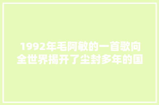 1992年毛阿敏的一首歌向全世界揭开了尘封多年的国家机密