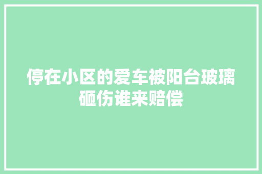 停在小区的爱车被阳台玻璃砸伤谁来赔偿