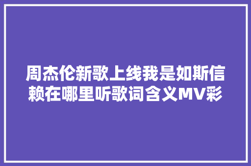 周杰伦新歌上线我是如斯信赖在哪里听歌词含义MV彩蛋提前曝光