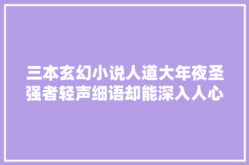 三本玄幻小说人道大年夜圣强者轻声细语却能深入人心