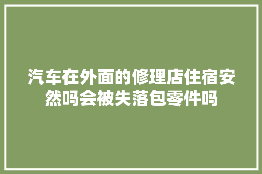 汽车在外面的修理店住宿安然吗会被失落包零件吗