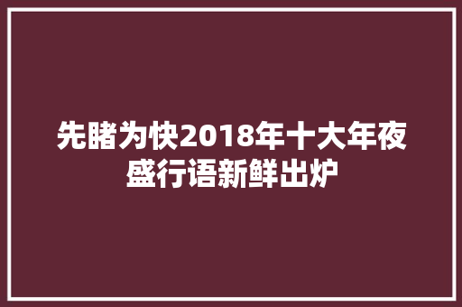 先睹为快2018年十大年夜盛行语新鲜出炉