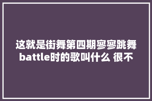这就是街舞第四期寥寥跳舞battle时的歌叫什么 很不低调歌词介绍