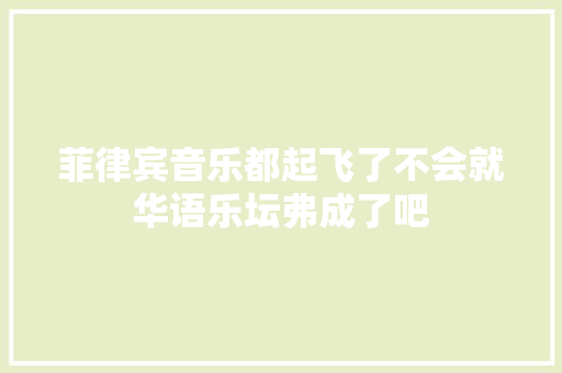 菲律宾音乐都起飞了不会就华语乐坛弗成了吧