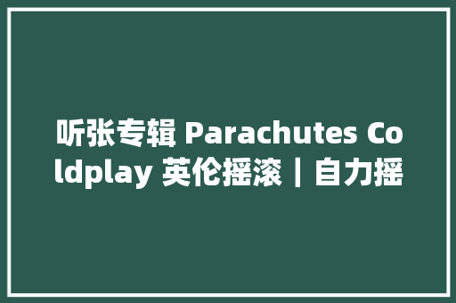 听张专辑 Parachutes Coldplay 英伦摇滚｜自力摇滚