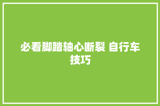 必看脚踏轴心断裂 自行车技巧