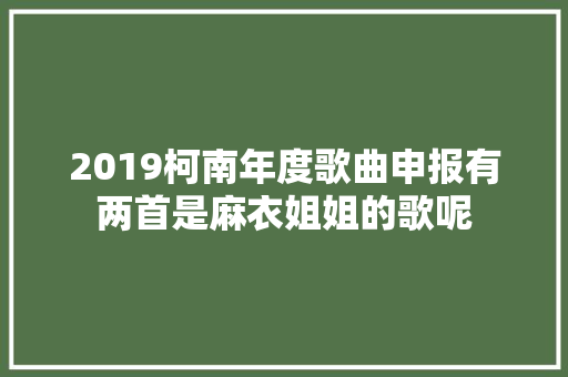 2019柯南年度歌曲申报有两首是麻衣姐姐的歌呢