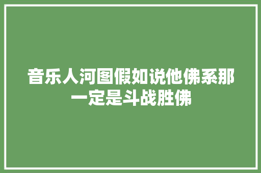 音乐人河图假如说他佛系那一定是斗战胜佛