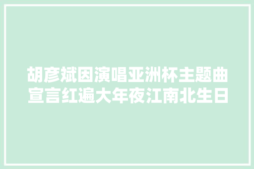 胡彦斌因演唱亚洲杯主题曲宣言红遍大年夜江南北生日礼物炸了天