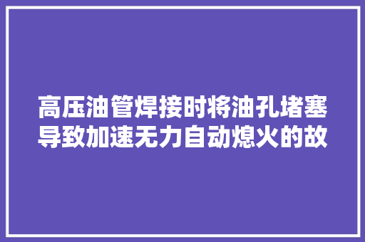 高压油管焊接时将油孔堵塞导致加速无力自动熄火的故障案例
