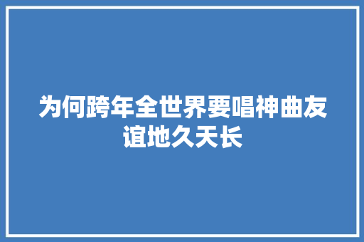 为何跨年全世界要唱神曲友谊地久天长