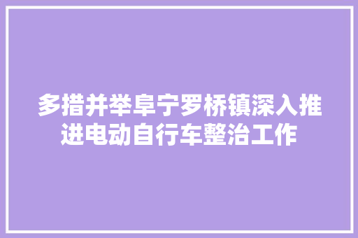 多措并举阜宁罗桥镇深入推进电动自行车整治工作