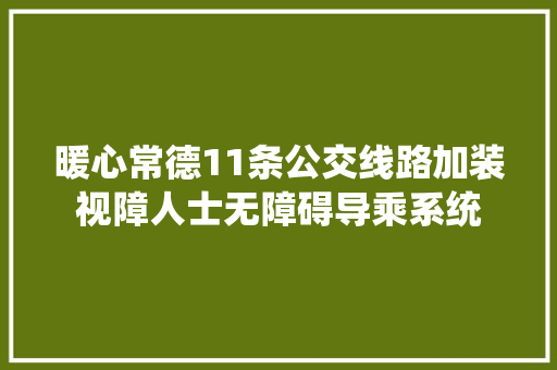 暖心常德11条公交线路加装视障人士无障碍导乘系统