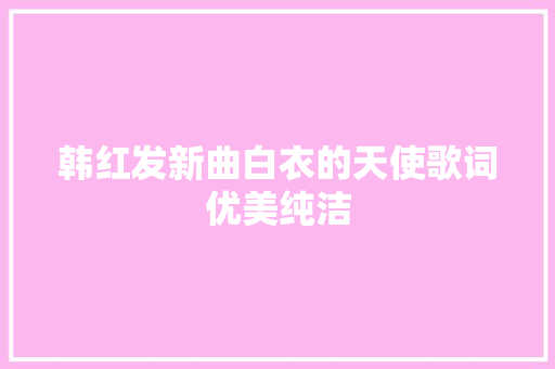 韩红发新曲白衣的天使歌词优美纯洁