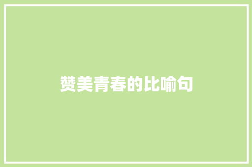 赞美青春的比喻句 知识百科