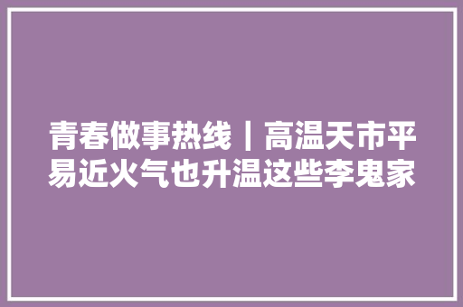 青春做事热线｜高温天市平易近火气也升温这些李鬼家电维修防不胜防