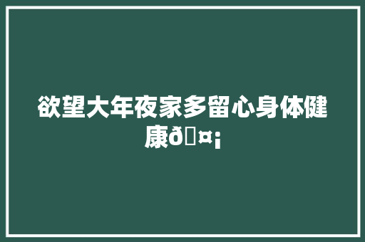 欲望大年夜家多留心身体健康🤡