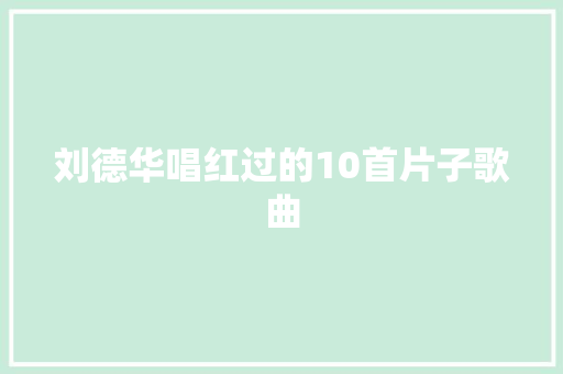 刘德华唱红过的10首片子歌曲