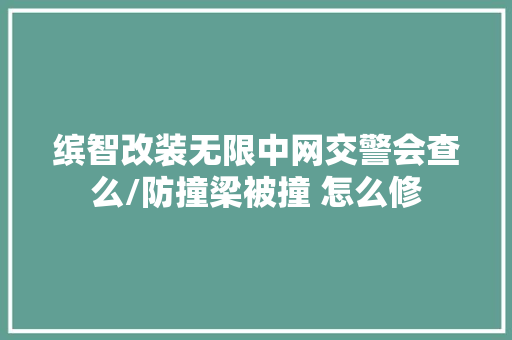 缤智改装无限中网交警会查么/防撞梁被撞 怎么修
