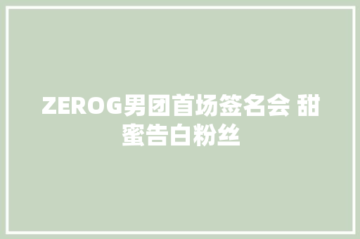 ZEROG男团首场签名会 甜蜜告白粉丝