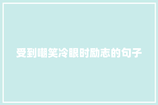 受到嘲笑冷眼时励志的句子