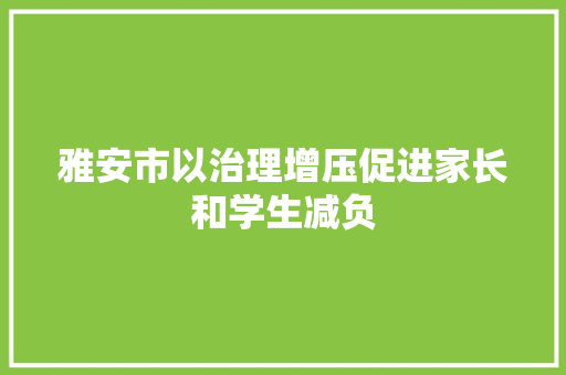 雅安市以治理增压促进家长和学生减负
