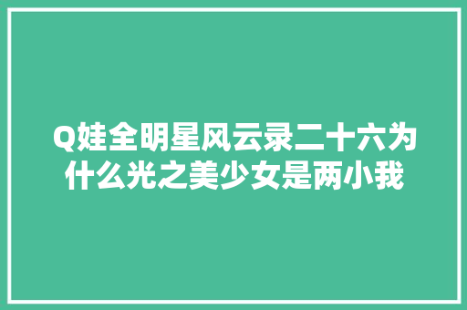 Q娃全明星风云录二十六为什么光之美少女是两小我