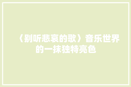 〈别听悲哀的歌〉音乐世界的一抹独特亮色