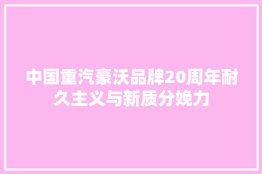 中国重汽豪沃品牌20周年耐久主义与新质分娩力