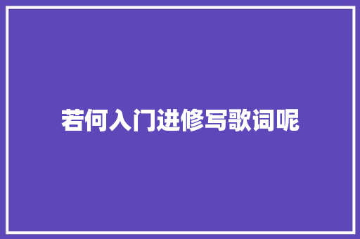 若何入门进修写歌词呢 休闲娱乐