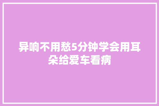 异响不用愁5分钟学会用耳朵给爱车看病