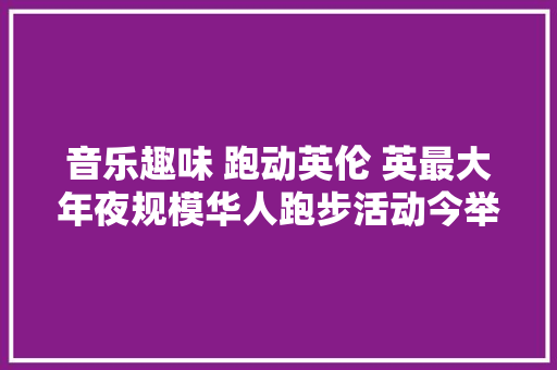 音乐趣味 跑动英伦 英最大年夜规模华人跑步活动今举行