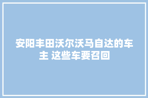 安阳丰田沃尔沃马自达的车主 这些车要召回