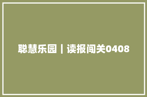 聪慧乐园｜读报闯关0408